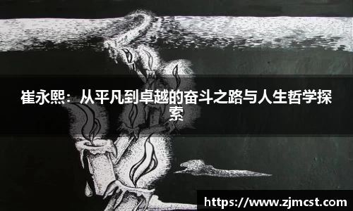 崔永熙：从平凡到卓越的奋斗之路与人生哲学探索