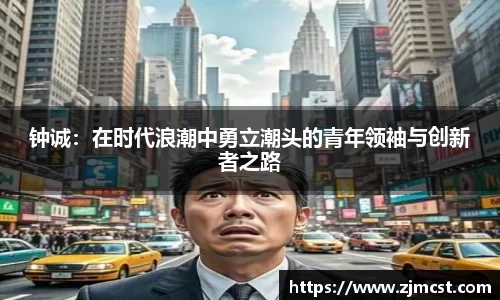 钟诚：在时代浪潮中勇立潮头的青年领袖与创新者之路